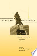 Ruptured histories : war, memory, and the post-Cold War in Asia / edited by Sheila Miyoshi Jager, Rana Mitter.