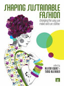 Shaping sustainable fashion changing the way we make and use clothes / edited by Alison Gwilt and Timo Rissanen.