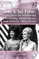 She's so fine : reflections on whiteness, femininity, adolescence and class in 1960s music / edited by Laurie Stras.