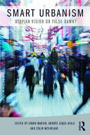 Smart urbanism : utopian vision or false dawn? / edited by Simon Marvin, Andres Luque-Ayala and Colin McFarlane.