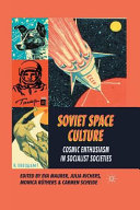 Soviet space culture : cosmic enthusiasm in socialist societies / edited by Eva Maurer, Julia Richers, Monica Ruthers and Carmen Scheide.