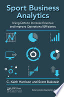 Sport business analytics using data to increase revenue and improve operational efficiency / [editors], C. Keith Harrison, Scott Bukstein.