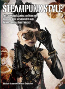 Steampunk style : the complete illustrated guide for contraptors, gizmologists and primogogglers everywhere! / edited by Steampunk Oriental Laboratory.