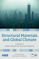 Structural materials and global climate : a primer on carbon emissions for structural engineers / Carbon Task Group ; edited by Mark D. Webster, P.E. ; sponsored by the Sustainability Committee of the Special Design Issues Technical Administrative Committee of the Technical Activities Division of the Structural Engineering Institute of the American Society of Civil Engineers.