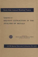 Symposium on solvent extraction in the analysis of metals presented at the sixty-first annual meeting, American Society for Testing Materials, Boston, Mass., June 23, 1958.
