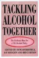 Tackling alcohol together : the evidence base for a UK alcohol policy / edited by Duncan Raistrick, Ray Hodgson and Bruce Riton.