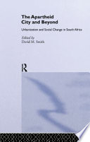 The Apartheid city and beyond : urbanization and social change in South Africa / edited by David M. Smith.