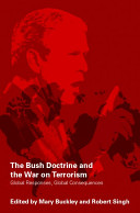 The Bush doctrine and the War on Terrorism : global responses, global consequences / edited by Mary Buckley and Robert Singh.