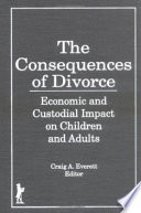 The Consequences of divorce : economic and custodial impact on children and adults / Craig A. Everett, editor.