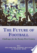 The Future of football : challenges for the twenty-first century / editors, Jon Garland, Dominic Malcolm and Michael Rowe.
