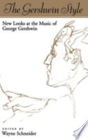 The Gershwin style : new looks at the music of George Gershwin / edited by Wayne Schneider.