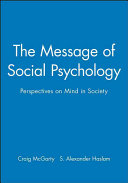 The Message of social psychology : perspectives on mind in society / edited by Craig McGarty and S. Alexander Haslam.