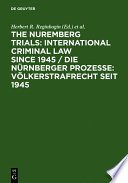 The Nuremberg Trials : international criminal law since 1945 : 60th anniversary international conference / edited by Herbert R. Reginbogin, Christoph J.M. Safferling, in collaboration with Walter R. Hippel.