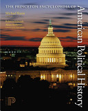 The Princeton encyclopedia of American political history. editor, Michael Kazin ; associate editors, Rebecca Edwards, Adam Rothman ; advisors Richard R. John ... [et al.].