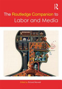 The Routledge companion to labor and media / edited by Richard Maxwell.