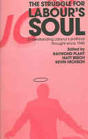The Struggle for Labour's soul : understanding Labour's political thought since 1945 / edited by Raymond Plant, Matt Beech and Kevin Hickson.