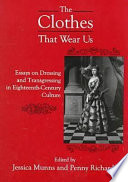 The clothes that wear us : essays on dressing and transgressing in eighteenth-century culture / edited by Jessica Munns and Penny Richards.