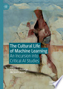 The cultural life of machine learning an incursion into critical AI studies / Jonathan Roberge, Michael Castelle, editors.