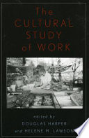 The cultural study of work / edited by Douglas Harper and Helene M. Lawson.