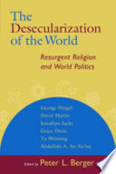The desecularization of the world : resurgent religion and world politics / edited by Peter L. Berger ; [contributors] Peter L. Berger ... [et al.].