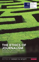 The ethics of journalism : individual, institutional and cultural influences / edited by Wendy N. Wyatt.