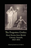 The forgotten gothic : short stories from the British literary annuals, 1823-1831 / introduction and edited by Katherine D. Harris.