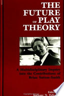 The future of play theory : a multidisciplinary inquiry into the contributions of Brian Sutton-Smith / edited by Anthony D. Pellegrini..