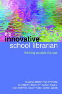 The innovative school librarian : thinking outside the box / Sharon Markless, editor ; Elizabeth Bentley ... [et al.].