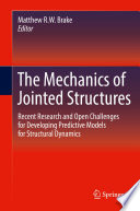 The mechanics of jointed structures recent research and open challenges for developing predictive models for structural dynamics / Matthew R. W. Brake, editor.