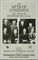 The myth of consensus : new views on British history, 1945-64 / edited by Harriet Jones and Michael Kandiah.
