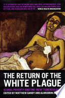 The return of the white plague : global poverty and the "new" tuberculosis / edited by Matthew Gandy and Alimuddin Zumla.