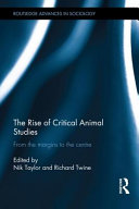 The rise of critical animal studies : from the margins to the centre / edited by Nik Taylor and Richard Twine.