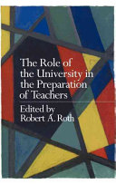 The role of the university in the preparation of teachers / edited by Robert A. Roth.