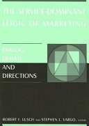 The service-dominant logic of marketing : dialog, debate, and directions / Robert F. Lusch and Stephen L. Vargo, editors ; forewords by Ruth N. Bolton and Frederick E. Webster, Jr.