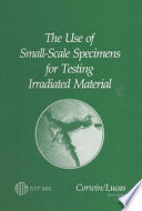 The use of small-scale specimens for testing irradiated material a symposium sponsored by ASTM Committee E-10 on Nuclear Technology and Applications, Albuquerque, N.M., 23 Sept. 1983, W. R. Corwin, Oak Ridge National