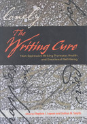 The writing cure : how expressive writing promotes health and emotional well-being / edited by Stephen J. Lepore and Joshua M. Smyth.