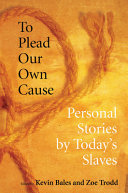 To plead our own cause : personal stories by today's slaves / edited by Kevin Bales and Zoe Trodd.