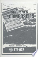 Toughened composites : Symposium on Toughened Composites / sponsored by ASTM Committee D-30 on High Modulus Fibers and Their Composites, Houston, Texas, 13-15 March 1985 in cooperation with NASA-Langley Research Center ; Norman J. Johnston, editor.