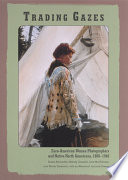 Trading gazes : Euro-American women photographers and Native North Americans, 1880-1940 / Susan Bernardin ... [et al.].
