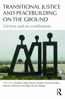 Transitional justice and peacebuilding on the ground : victims and ex-combatants / edited by Chandra Lekha Sriram ... [et al.].