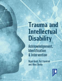 Trauma and intellectual disability : acknowledgement, identification & intervention / editors, Neigel Beail, Pat Frankish and Allan Skelly.