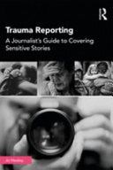 Trauma reporting : a journalist's guide to covering sensitive stories / [selected by] Jo Healey.