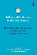 Tribes and territories in the 21st century : rethinking the significance of disciplines in higher education / edited by Paul Trowler, Murray Saunders and Veronica Bamber.