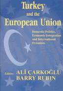 Turkey and the European Union : domestic politics, economic integration and international dynamics / editors, Ali Carkoglu, Barry Rubin.