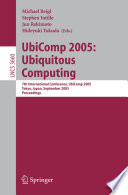 UbiComp 2005 : ubiquitous computing : 7th international conference, UbiComp 2005, Tokyo, Japan, September 11-14, 2005, proceedings / Michael Beigl ... [et al.], (eds.).