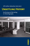 Unsettling history : archiving and narrating in historiography / Sebastian Jobs, Alf Ludtke (eds.).