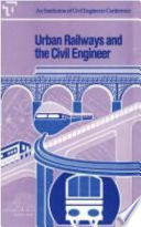 Urban railways and the civil engineer : proceedings of a conference organized by the Institution of Ciil Engineers and held in London 30 September-2 October 1987.