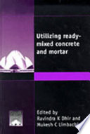 Utilizing ready mix concrete and mortar : proceedings of the International Conference held at the University of Dundee, Scotland, UK on 8-10 September 1999 / edited by Ravindra K. Dhir and Mukesh C. Limbachiya.