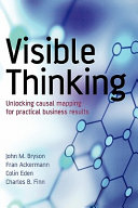 Visible thinking : unlocking causal mapping for practical business results / John M. Bryson ... [et al.].