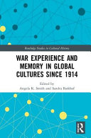 War, experience and memory in global cultures since 1914 / edited by Angela K. Smith and Sandra Barkhof.